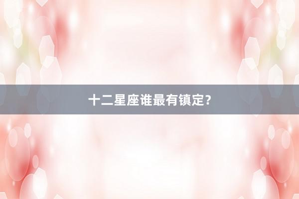 十二星座谁最有镇定？